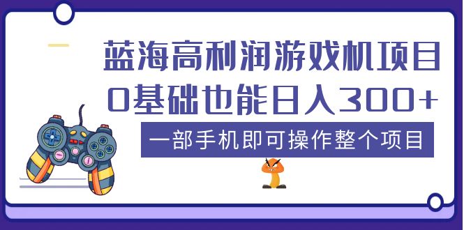 【副业项目5480期】蓝海高利润游戏机项目，0基础也能日入300+。一部手机即可操作整个项目-行行副业