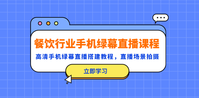 【副业项目5483期】餐饮行业手机绿幕直播课程，高清手机·绿幕直播搭建教程，直播场景拍摄-行行副业