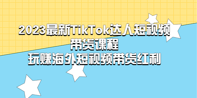 【副业项目5484期】2023最新TikTok·达人短视频带货课程，玩赚海外短视频带货·红利-行行副业
