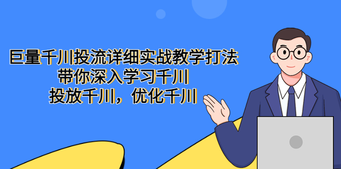 【副业项目5485期】巨量千川投流详细实战教学打法：带你深入学习千川，投放千川，优化千川-行行副业
