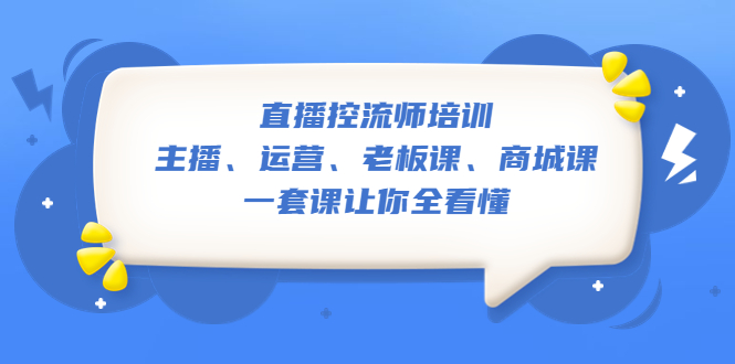 【副业项目5486期】直播·控流师培训：主播、运营、老板课、商城课，一套课让你全看懂-行行副业