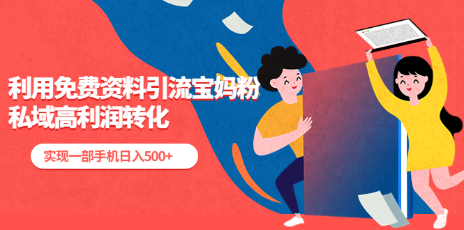 【副业项目5489期】利用免费资料引流宝妈粉，私域高利润转化，实现一部手机日入500+-行行副业