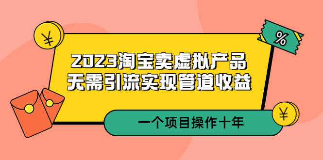 【副业项目5490期】2023淘宝卖虚拟产品，无需引流实现管道收益 一个项目能操作十年-行行副业