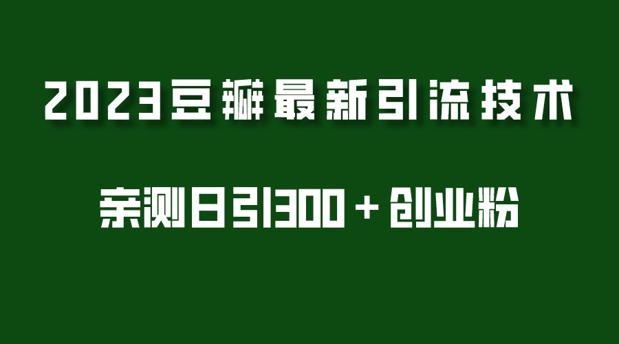 【副业项目5495期】2023豆瓣引流最新玩法，实测日引流创业粉300＋（7节视频课）-行行副业