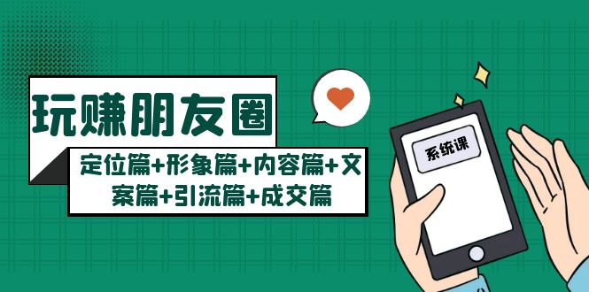 【副业项目5496期】玩赚朋友圈月入10w的秘密：定位篇+形象篇+内容篇+文案篇+引流篇+成交篇-行行副业