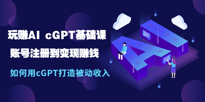 【副业项目5506期】玩赚AI cGPT基础课：账号注册到变现赚钱，如何用cGPT打造被动收入-行行副业