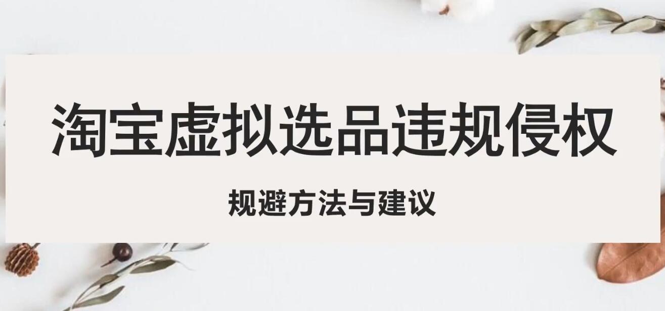 【副业项目5507期】淘宝虚拟违规侵权规避方法与建议，6个部分详细讲解，做虚拟资源必看-行行副业