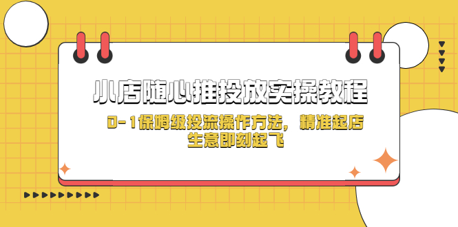 【副业项目5512期】小店随心推投放实操教程，0-1保姆级投流操作方法，精准起店，生意即刻起飞-行行副业