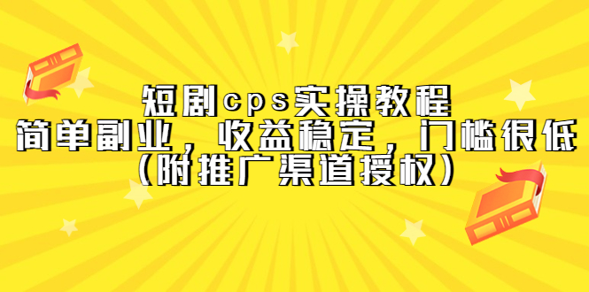 【副业项目5520期】短剧cps实操教程，简单副业，收益稳定，门槛很低（附推广渠道授权）-行行副业