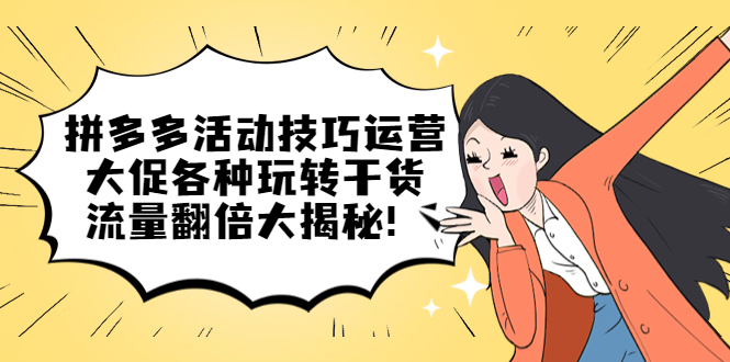 【副业项目5521期】拼多多活动技巧运营：大促各种玩转干货，流量翻倍大揭秘-行行副业