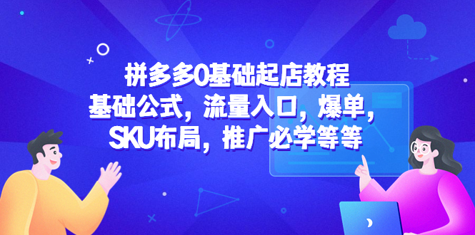 【副业项目5524期】拼多多0基础起店教程：基础公式，流量入口，爆单，SKU布局，推广必学等等-行行副业