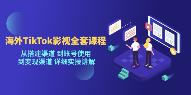 【副业项目5529期】海外TikTok/影视全套课程，从搭建渠道 到账号使用 到变现渠道 详细实操讲解-行行副业