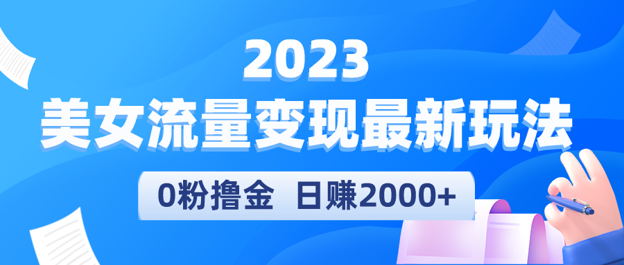 【副业项目5531期】2023美女流量变现最新玩法，0粉撸金，日赚2000+，实测日引流300+-行行副业