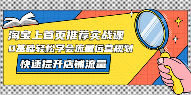 【副业项目5536期】淘宝上首页/推荐实战课：0基础轻松学会流量运营规划，快速提升店铺流量-行行副业