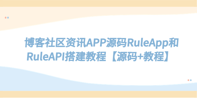 【副业项目5540期】博客社区资讯APP源码RuleApp和RuleAPI搭建教程【源码+教程】-行行副业