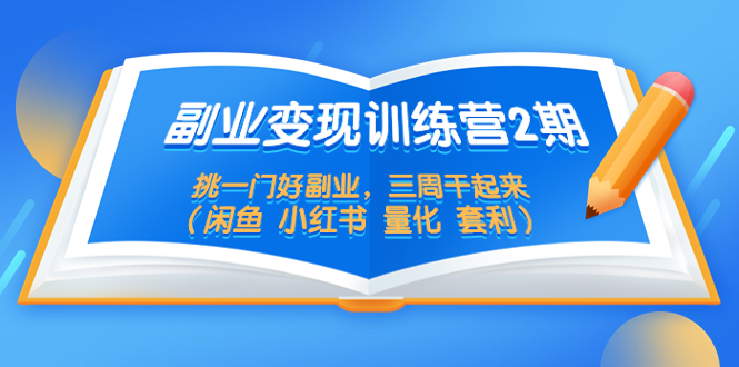 【副业项目5542期】副业变现训练营2期，挑一门好副业，三周干起来（闲鱼 小红书 量化 套利）-行行副业