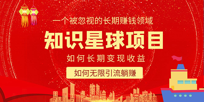 【副业项目5550期】知识星球变现项目二合一：如何长期赚钱+暴力引流躺赚，一个被忽视的领域-行行副业