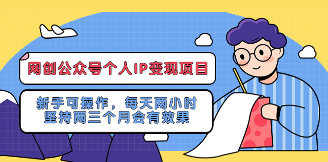 【副业项目5552期】网创公众号个人IP变现项目：新手可操作，每天两小时，坚持两三个月会有效果-行行副业