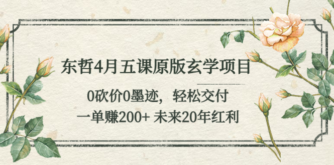 【副业项目5554期】东哲4月五课原版玄学项目：0砍价0墨迹 轻松交付 一单赚200+未来20年红利-行行副业