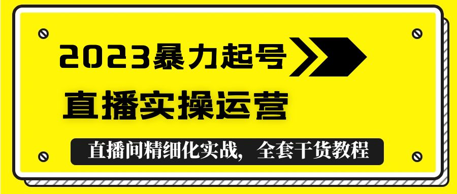【副业项目5568期】2023暴力起号+直播实操运营，全套直播间精细化实战，全套干货教程-行行副业