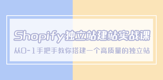 【副业项目5571期】Shopify独立站/建站实战课，从0-1手把手教你搭建一个高质量的独立站-行行副业