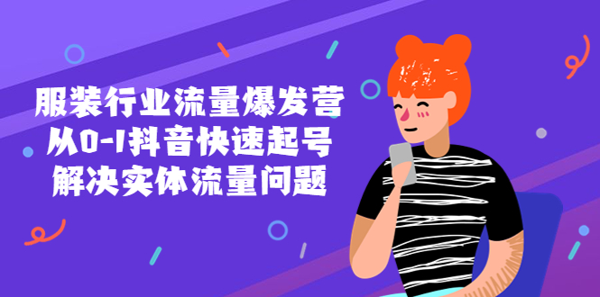 【副业项目5570期】服装行业流量爆发营，从0-1抖音快速起号/解决实体流量问题-行行副业