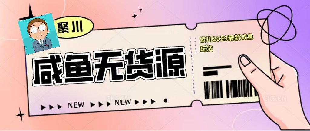 【副业项目5577期】聚川2023闲鱼无货源最新经典玩法：基础认知+爆款闲鱼选品+快速找到货源-行行副业