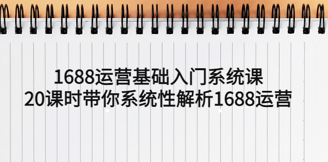 【副业项目5580期】1688运营基础入门系统课，20课时带你系统性解析1688运营-行行副业