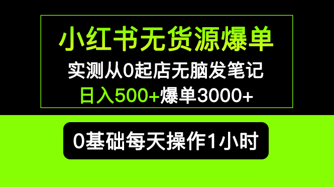 【副业项目5585期】小红书无货源爆单 实测从0起店无脑发笔记 日入500+爆单3000+长期项目可多店-行行副业
