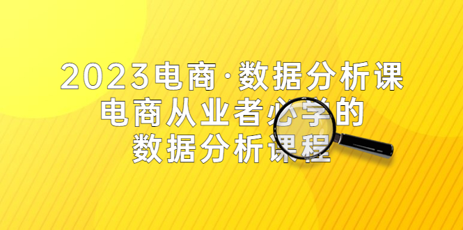 【副业项目5586期】2023电商·数据分析课，电商·从业者必学的数据分析课程（42节课）-行行副业
