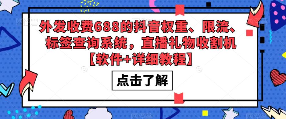 【副业项目5593期】外发收费688的抖音权重、限流、标签查询系统，直播礼物收割机【软件+教程】-行行副业