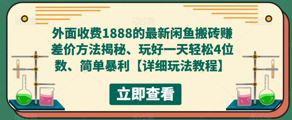 【副业项目5594期】外面收费1888的最新闲鱼搬砖赚差价方法揭秘、玩好一天轻松4位数、简单暴利-行行副业