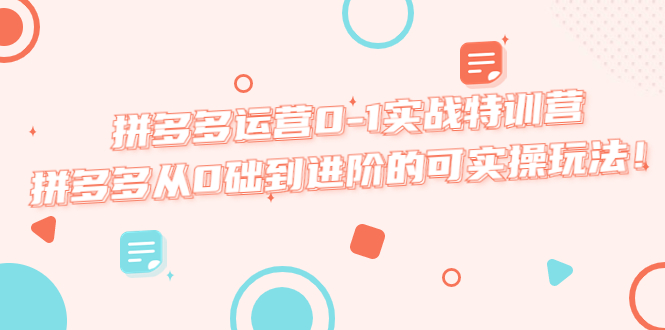 【副业项目5605期】拼多多运营0-1实战特训营，拼多多从0础到进阶的可实操玩法-行行副业