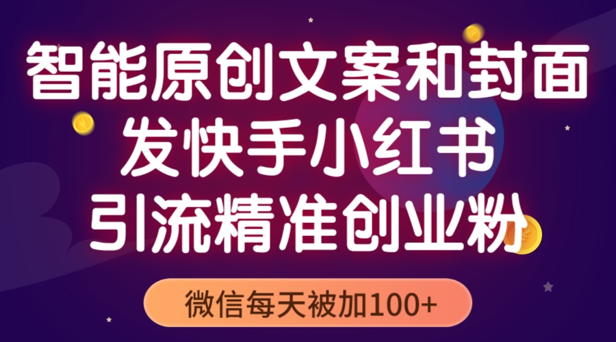 【副业项目5606期】智能原创封面和创业文案，快手小红书引流精准创业粉，微信每天被加100+-行行副业