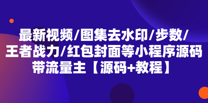 【副业项目5608期】最新视频/图集去水印/步数/王者战力/红包封面等 带流量主(小程序源码+教程)-行行副业