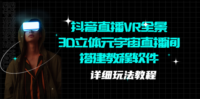 【副业项目5609期】抖音直播VR全景3D立体元宇宙直播间搭建教程软件【详细玩法教程】-行行副业