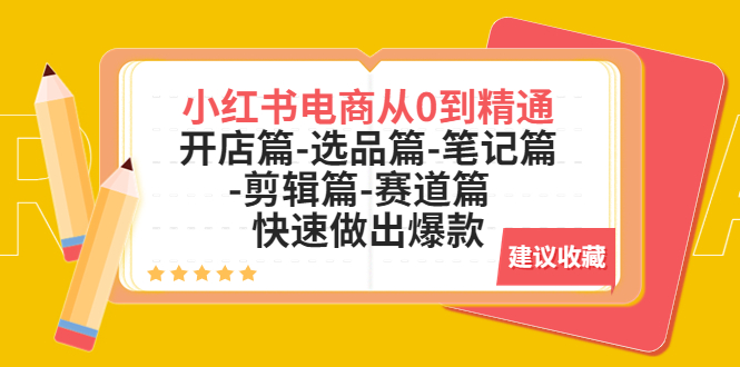 【副业项目5611期】小红书电商从0到精通：开店篇-选品篇-笔记篇-剪辑篇-赛道篇 快速做出爆款-行行副业