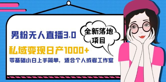 【副业项目5958期】男粉无人直播3.0私域变现日产1000+，零基础小白上手简单，适合个人或工作室-行行副业