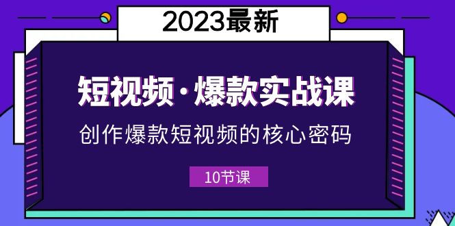 【副业项目5959期】2023短视频·爆款实战课，创作·爆款短视频的核心·密码（10节视频课）-行行副业