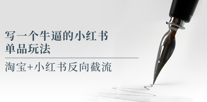 【副业项目5962期】写一个牛逼的小红书单品玩法，淘宝+小红书反向截流！【某公众号付费文章】-行行副业