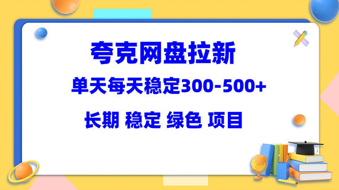 【副业项目5963期】夸克网盘拉新项目：单天稳定300-500＋长期 稳定 绿色（教程+资料素材）-行行副业