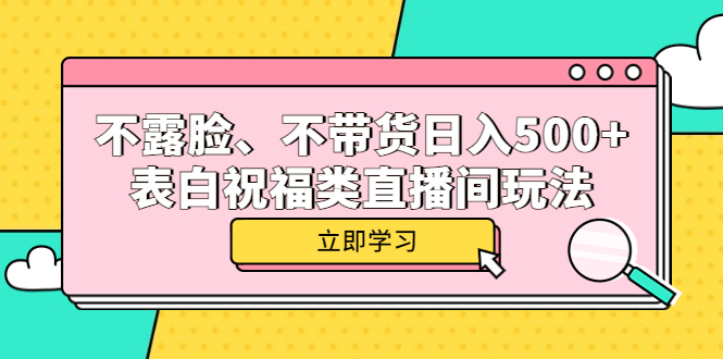 【副业项目5872期】不露脸、不带货日入500+的表白祝福类直播间玩法-行行副业