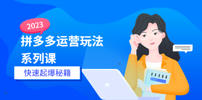 【副业项目5875期】2023拼多多运营-玩法系列课—-快速起爆秘籍【更新-25节课】-行行副业