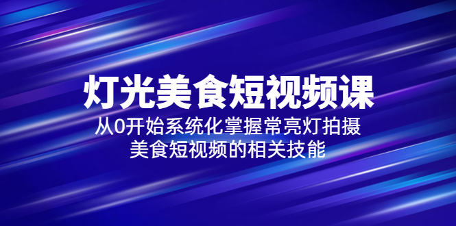 【副业项目5879期】2023灯光-美食短视频课，从0开始系统化掌握常亮灯拍摄美食短视频的相关技能-行行副业