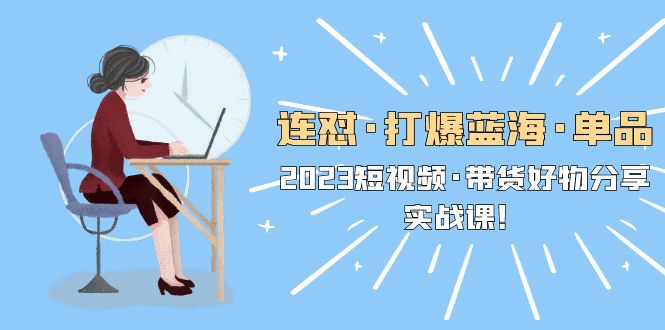 【副业项目5711期】连怼·打爆蓝海·单品，2023短视频·带货好物分享·实战课-行行副业