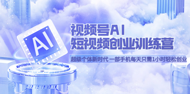 【副业项目5863期】视频号AI短视频创业训练营 超级个体新时代 一部手机每天只需1小时轻松创业-行行副业