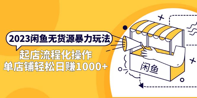 【副业项目5713期】2023闲鱼无货源暴力玩法，起店流程化操作，单店铺轻松日赚1000+-行行副业