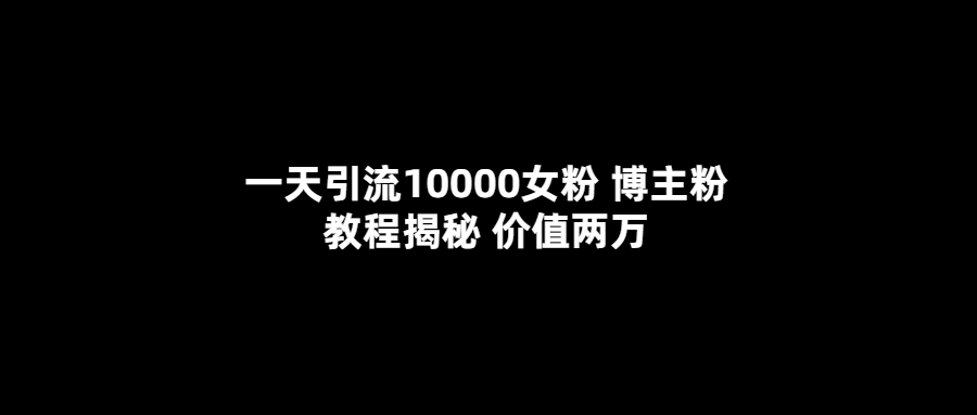 【副业项目5716期】一天引流10000女粉，博主粉教程揭秘（价值两万）-行行副业