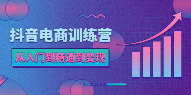 【副业项目5717期】抖音电商训练营：从入门到精通，从账号定位到流量变现，抖店运营实操-行行副业