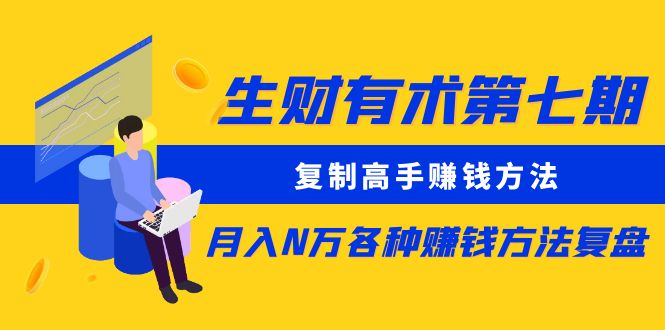 【副业项目5718期】生财有术第七期：复制高手赚钱方法 月入N万各种赚钱方法复盘（更新到0430）-行行副业